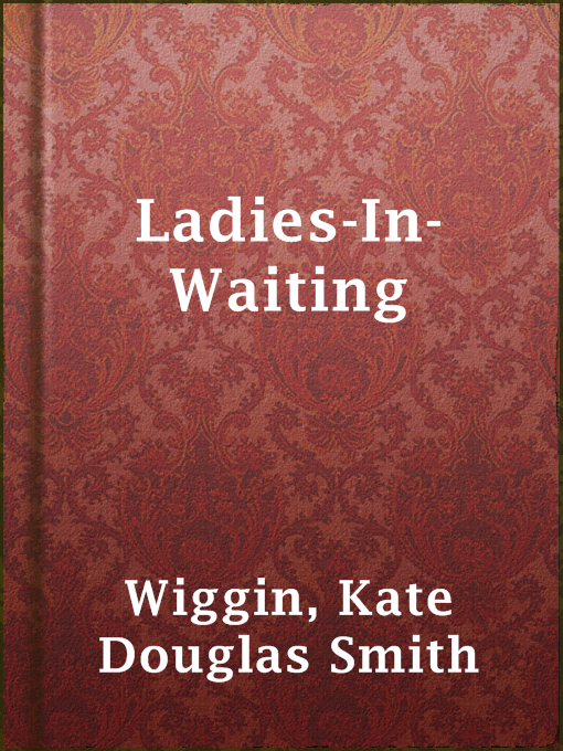 Title details for Ladies-In-Waiting by Kate Douglas Smith Wiggin - Available
